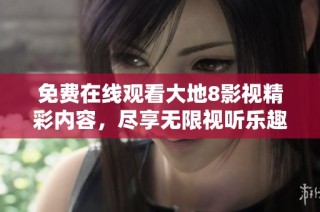 免费在线观看大地8影视精彩内容，尽享无限视听乐趣