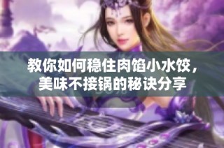 教你如何稳住肉馅小水饺，美味不接锅的秘诀分享