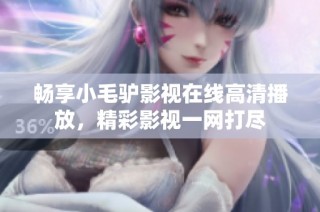 畅享小毛驴影视在线高清播放，精彩影视一网打尽