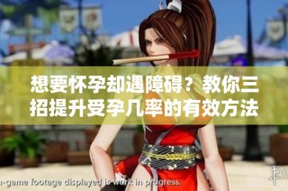 想要怀孕却遇障碍？教你三招提升受孕几率的有效方法