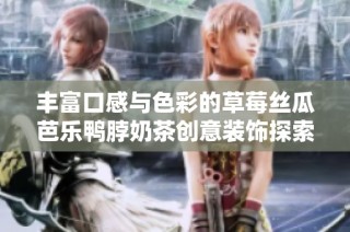 丰富口感与色彩的草莓丝瓜芭乐鸭脖奶茶创意装饰探索
