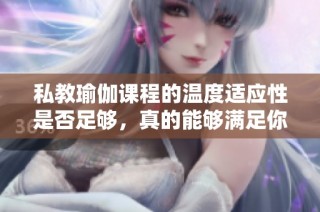 私教瑜伽课程的温度适应性是否足够，真的能够满足你的需求吗