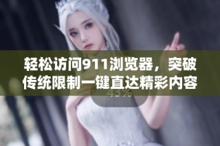 轻松访问911浏览器，突破传统限制一键直达精彩内容