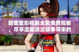 甜蜜蜜影视剧全集免费观看，尽享温馨浪漫故事带来的感动与乐趣