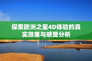 探索欧洲之星4D体验的真实效果与感受分析