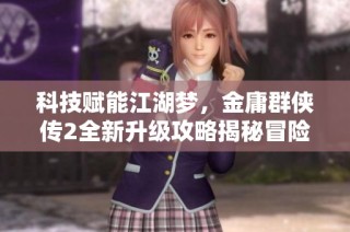 科技赋能江湖梦，金庸群侠传2全新升级攻略揭秘冒险新体验