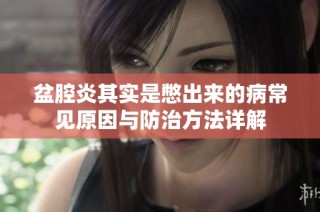 盆腔炎其实是憋出来的病常见原因与防治方法详解