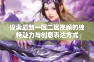 探索最新一区二区视频的独特魅力与创意表达方式