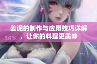 姜泥的制作与应用技巧详解，让你的料理更美味