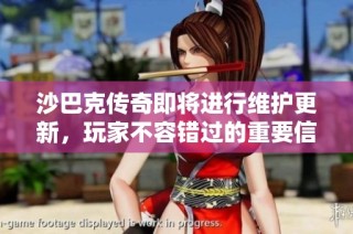 沙巴克传奇即将进行维护更新，玩家不容错过的重要信息！