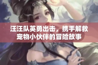 汪汪队英勇出击，携手解救宠物小伙伴的冒险故事
