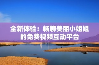 全新体验：畅聊美丽小姐姐的免费视频互动平台