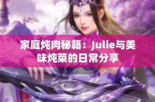 家庭炖肉秘籍：Julie与美味炖菜的日常分享