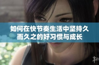 如何在快节奏生活中坚持久而久之的好习惯与成长