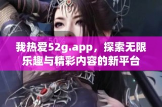 我热爱52g.app，探索无限乐趣与精彩内容的新平台