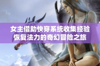 女主借助快穿系统收集经验恢复法力的奇幻冒险之旅