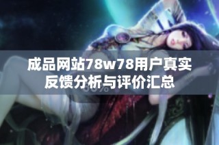 成品网站78w78用户真实反馈分析与评价汇总