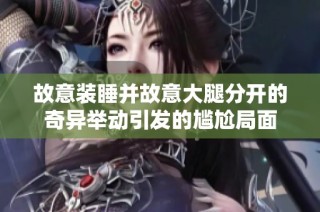 故意装睡并故意大腿分开的奇异举动引发的尴尬局面
