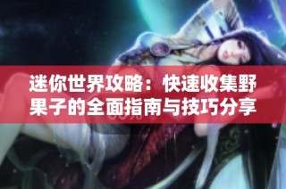 迷你世界攻略：快速收集野果子的全面指南与技巧分享