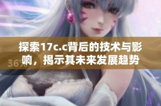 探索17c.c背后的技术与影响，揭示其未来发展趋势