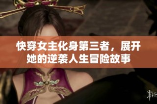 快穿女主化身第三者，展开她的逆袭人生冒险故事
