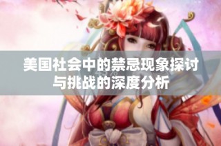 美国社会中的禁忌现象探讨与挑战的深度分析