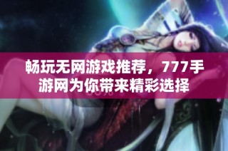 畅玩无网游戏推荐，777手游网为你带来精彩选择