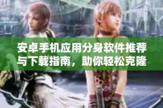 安卓手机应用分身软件推荐与下载指南，助你轻松克隆应用