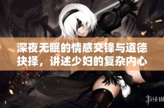 深夜无眠的情感交锋与道德抉择，讲述少妇的复杂内心世界