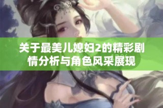 关于最美儿媳妇2的精彩剧情分析与角色风采展现