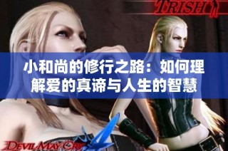 小和尚的修行之路：如何理解爱的真谛与人生的智慧