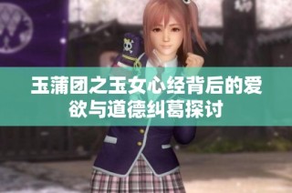 玉蒲团之玉女心经背后的爱欲与道德纠葛探讨