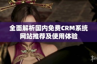 全面解析国内免费CRM系统网站推荐及使用体验