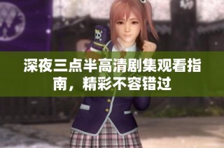 深夜三点半高清剧集观看指南，精彩不容错过