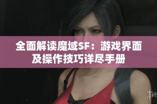 全面解读魔域SF：游戏界面及操作技巧详尽手册