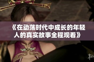 《在动荡时代中成长的年轻人的真实故事全程观看》