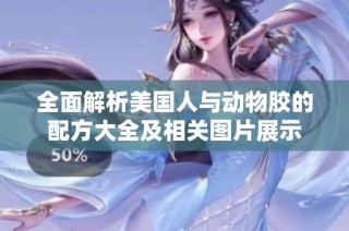 全面解析美国人与动物胶的配方大全及相关图片展示