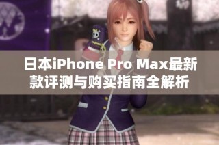 日本iPhone Pro Max最新款评测与购买指南全解析