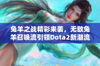 兔羊之战精彩来袭，无敌兔羊召唤流引领Dota2新潮流！