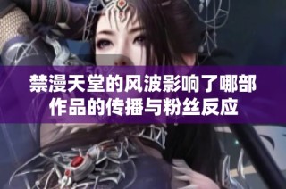 禁漫天堂的风波影响了哪部作品的传播与粉丝反应