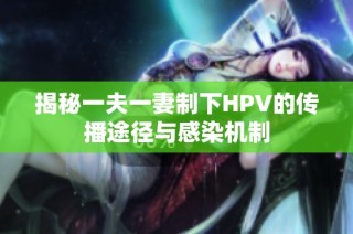 揭秘一夫一妻制下HPV的传播途径与感染机制
