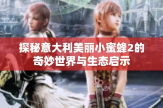 探秘意大利美丽小蜜蜂2的奇妙世界与生态启示