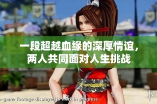 一段超越血缘的深厚情谊，两人共同面对人生挑战