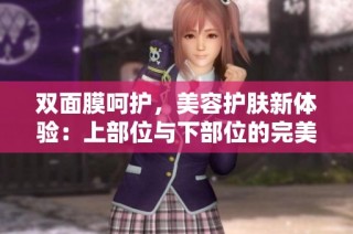 双面膜呵护，美容护肤新体验：上部位与下部位的完美结合
