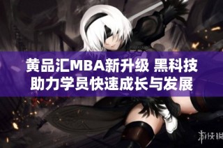 黄品汇MBA新升级 黑科技助力学员快速成长与发展