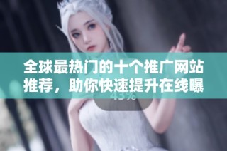 全球最热门的十个推广网站推荐，助你快速提升在线曝光度