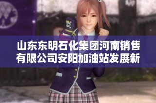 山东东明石化集团河南销售有限公司安阳加油站发展新篇章