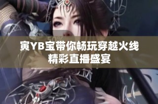 寅YB宝带你畅玩穿越火线精彩直播盛宴