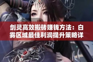 剑灵高效搬砖赚钱方法：白雾区域最佳利润提升策略详解