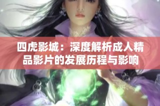四虎影城：深度解析成人精品影片的发展历程与影响